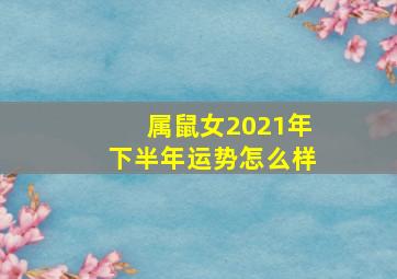 属鼠女2021年下半年运势怎么样