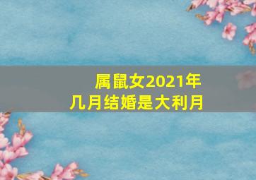 属鼠女2021年几月结婚是大利月