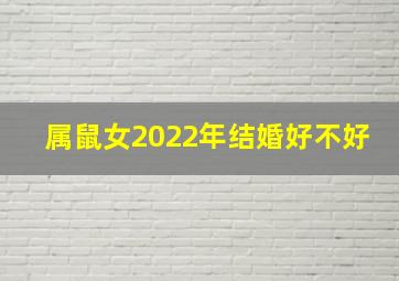 属鼠女2022年结婚好不好