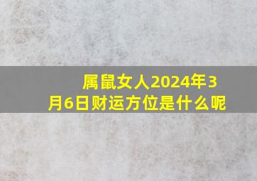 属鼠女人2024年3月6日财运方位是什么呢