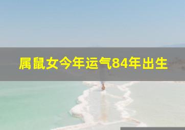 属鼠女今年运气84年出生