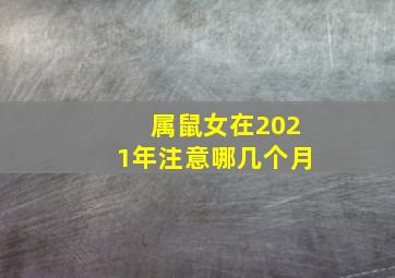 属鼠女在2021年注意哪几个月