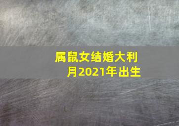 属鼠女结婚大利月2021年出生