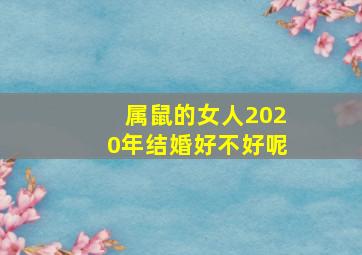 属鼠的女人2020年结婚好不好呢