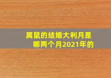 属鼠的结婚大利月是哪两个月2021年的