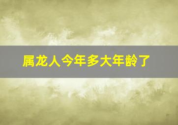 属龙人今年多大年龄了