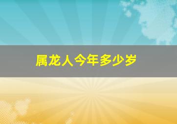 属龙人今年多少岁