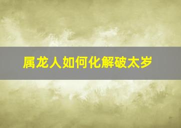 属龙人如何化解破太岁