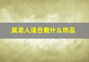 属龙人适合戴什么饰品