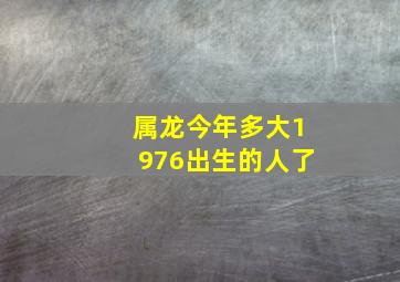 属龙今年多大1976出生的人了