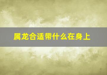 属龙合适带什么在身上