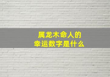 属龙木命人的幸运数字是什么