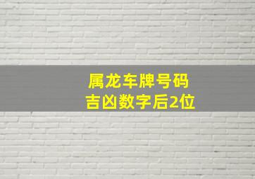 属龙车牌号码吉凶数字后2位