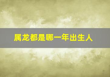 属龙都是哪一年出生人