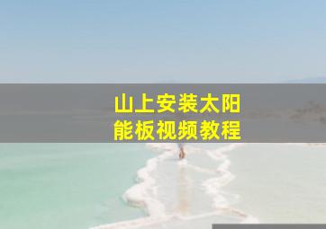 山上安装太阳能板视频教程