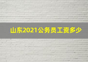 山东2021公务员工资多少