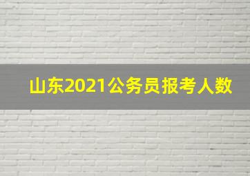 山东2021公务员报考人数