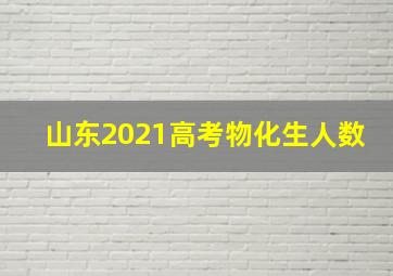 山东2021高考物化生人数