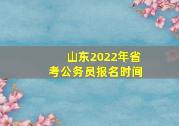 山东2022年省考公务员报名时间