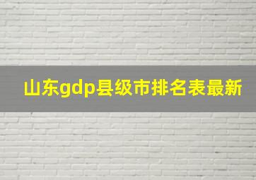 山东gdp县级市排名表最新