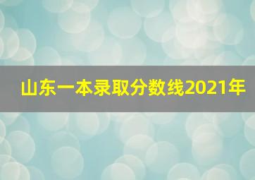 山东一本录取分数线2021年