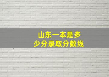 山东一本是多少分录取分数线