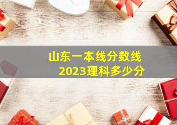 山东一本线分数线2023理科多少分