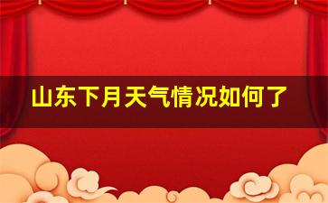 山东下月天气情况如何了