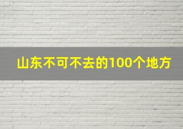 山东不可不去的100个地方