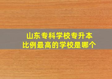 山东专科学校专升本比例最高的学校是哪个