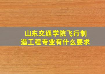 山东交通学院飞行制造工程专业有什么要求