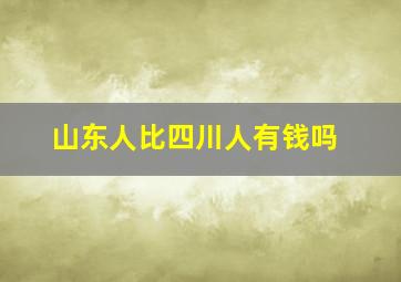 山东人比四川人有钱吗