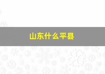 山东什么平县