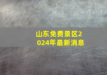 山东免费景区2024年最新消息