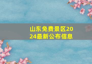 山东免费景区2024最新公布信息