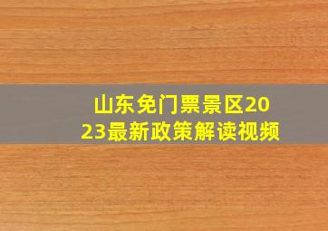 山东免门票景区2023最新政策解读视频