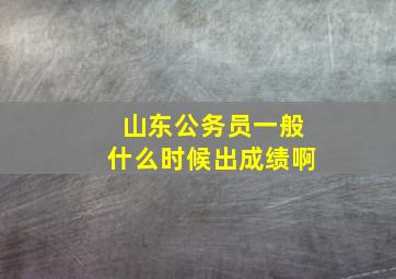 山东公务员一般什么时候出成绩啊