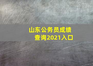 山东公务员成绩查询2021入口