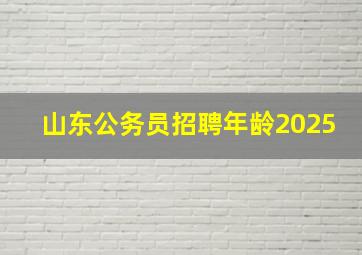 山东公务员招聘年龄2025