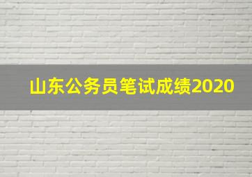 山东公务员笔试成绩2020