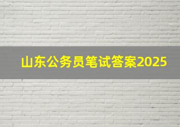 山东公务员笔试答案2025