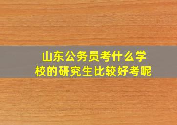 山东公务员考什么学校的研究生比较好考呢