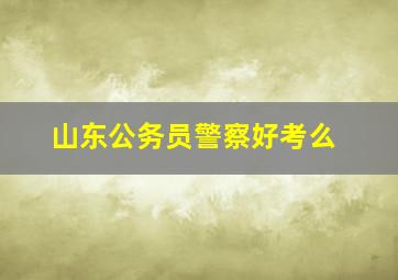 山东公务员警察好考么