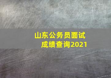 山东公务员面试成绩查询2021