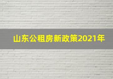 山东公租房新政策2021年