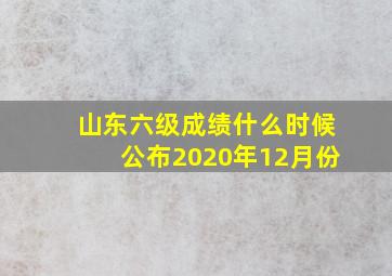 山东六级成绩什么时候公布2020年12月份