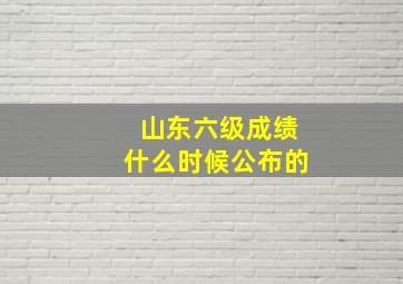 山东六级成绩什么时候公布的