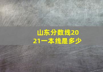 山东分数线2021一本线是多少