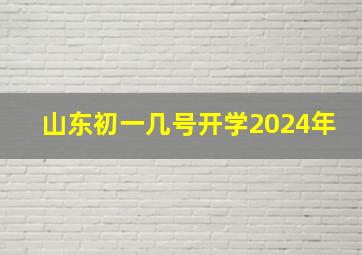 山东初一几号开学2024年