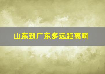 山东到广东多远距离啊